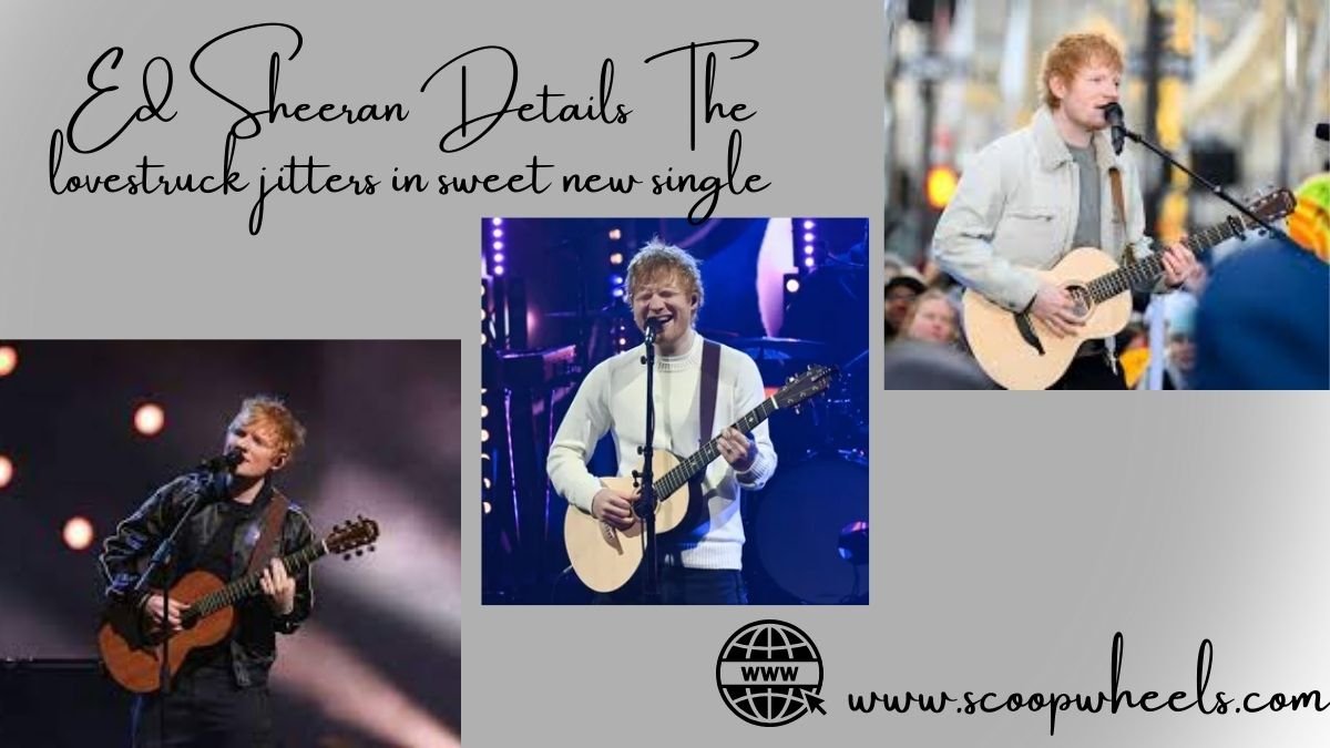 Unveiling Ed Sheeran Details The lovestruck jitters in sweet new single