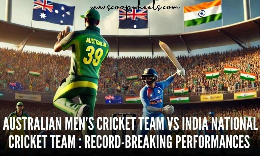 Australian Men’s Cricket Team Vs India National Cricket Team : Record-Breaking Performances 